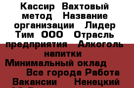 Кассир  Вахтовый метод › Название организации ­ Лидер Тим, ООО › Отрасль предприятия ­ Алкоголь, напитки › Минимальный оклад ­ 35 000 - Все города Работа » Вакансии   . Ненецкий АО,Великовисочное с.